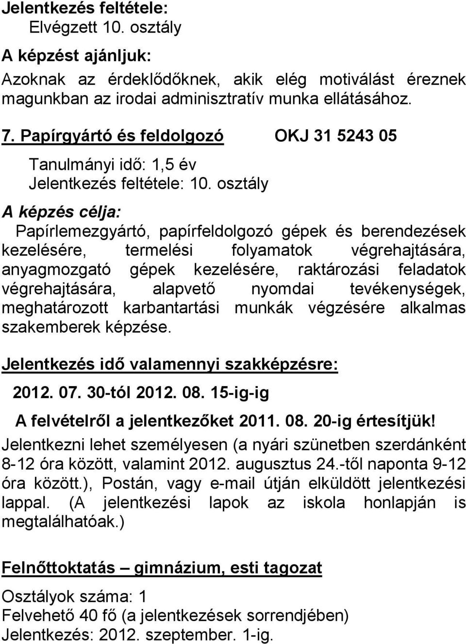 osztály A képzés célja: Papírlemezgyártó, papírfeldolgozó gépek és berendezések kezelésére, termelési folyamatok végrehajtására, anyagmozgató gépek kezelésére, raktározási feladatok végrehajtására,