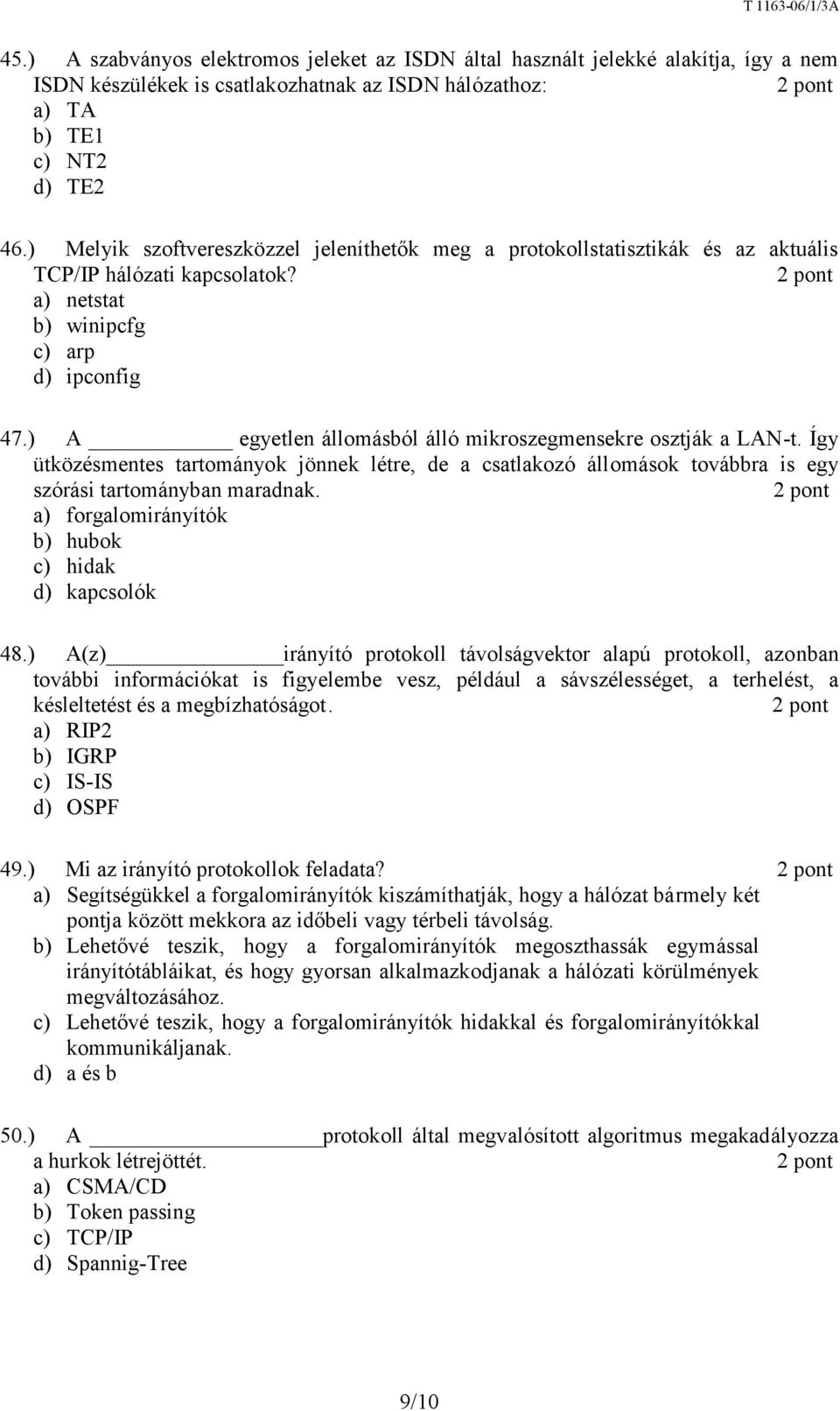 ) A egyetlen állomásból álló mikroszegmensekre osztják a LAN-t. Így ütközésmentes tartományok jönnek létre, de a csatlakozó állomások továbbra is egy szórási tartományban maradnak.