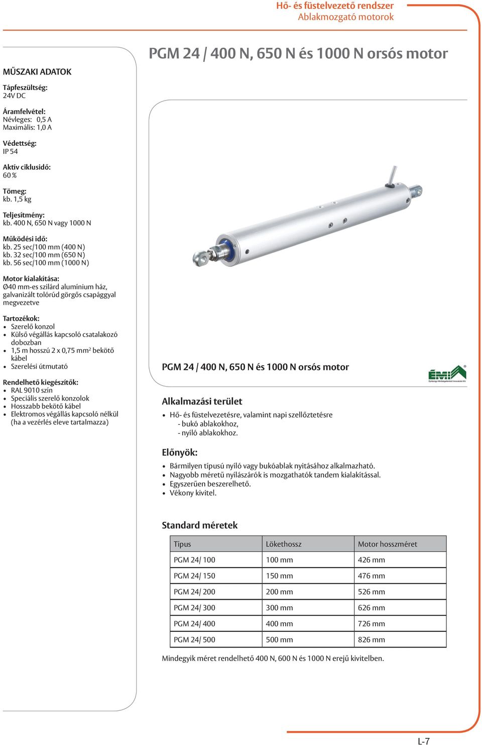 56 sec/100 mm (1000 N) Motor kialakítása: Ø40 mm-es szilárd alumínium ház, galvanizált tolórúd görgős csapággyal megvezetve Tartozékok: Szerelő konzol Külső végállás kapcsoló csatalakozó dobozban 1,5