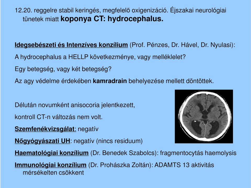 Az agy védelme érdekében kamradrain behelyezése mellett döntöttek. Délután novumként anisocoria jelentkezett, kontroll CT-n változás nem volt.