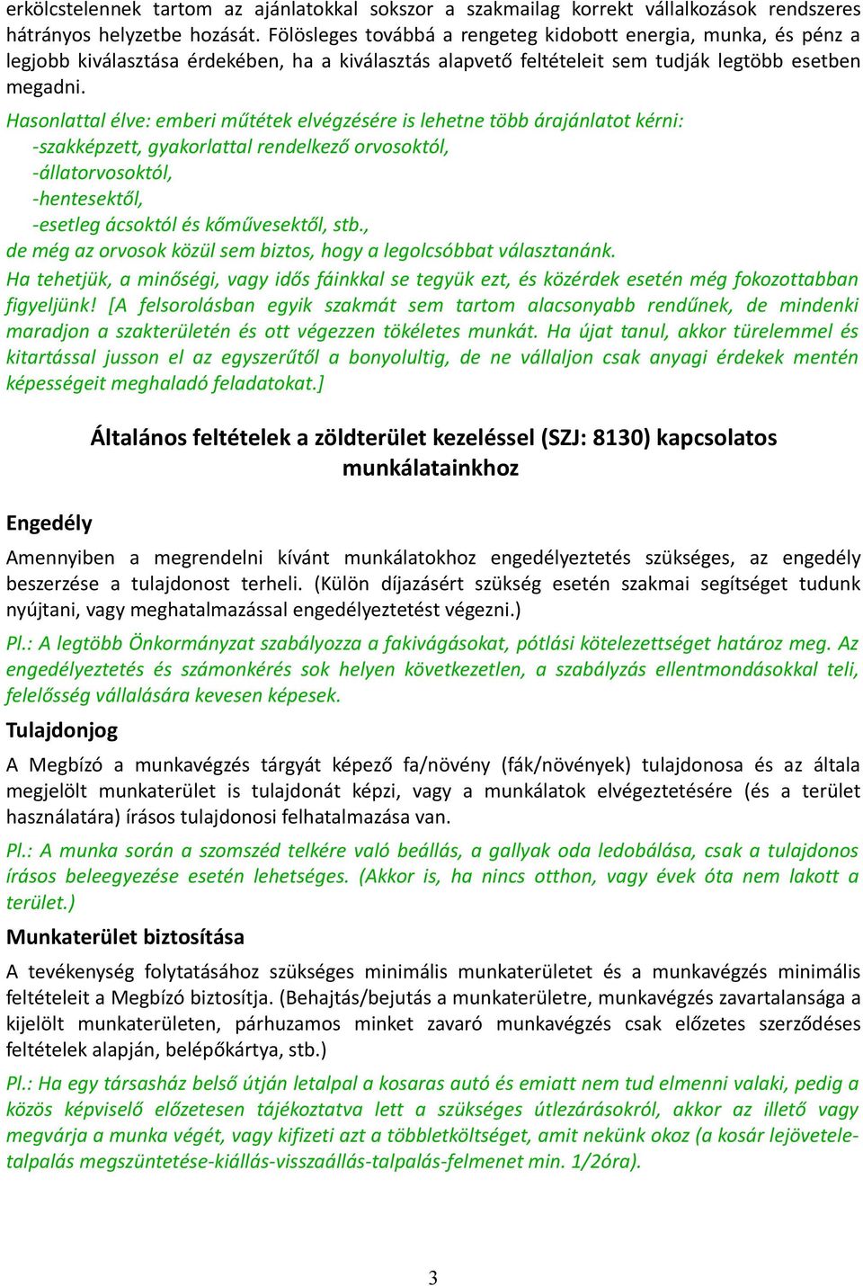 Hasonlattal élve: emberi műtétek elvégzésére is lehetne több árajánlatot kérni: -szakképzett, gyakorlattal rendelkező orvosoktól, -állatorvosoktól, -hentesektől, -esetleg ácsoktól és kőművesektől,