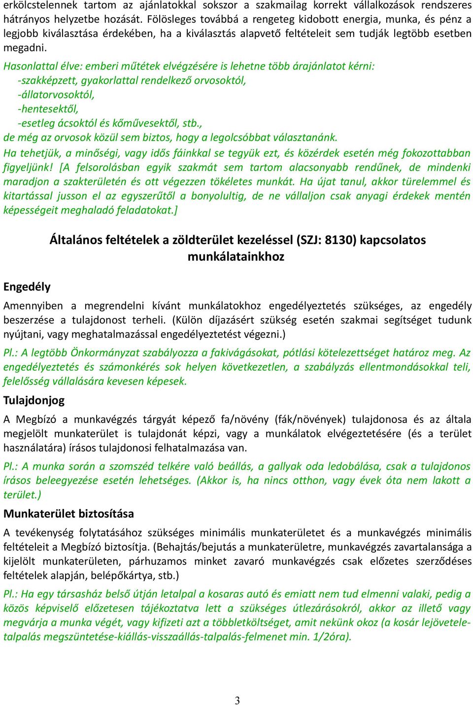 Hasonlattal élve: emberi műtétek elvégzésére is lehetne több árajánlatot kérni: -szakképzett, gyakorlattal rendelkező orvosoktól, -állatorvosoktól, -hentesektől, -esetleg ácsoktól és kőművesektől,