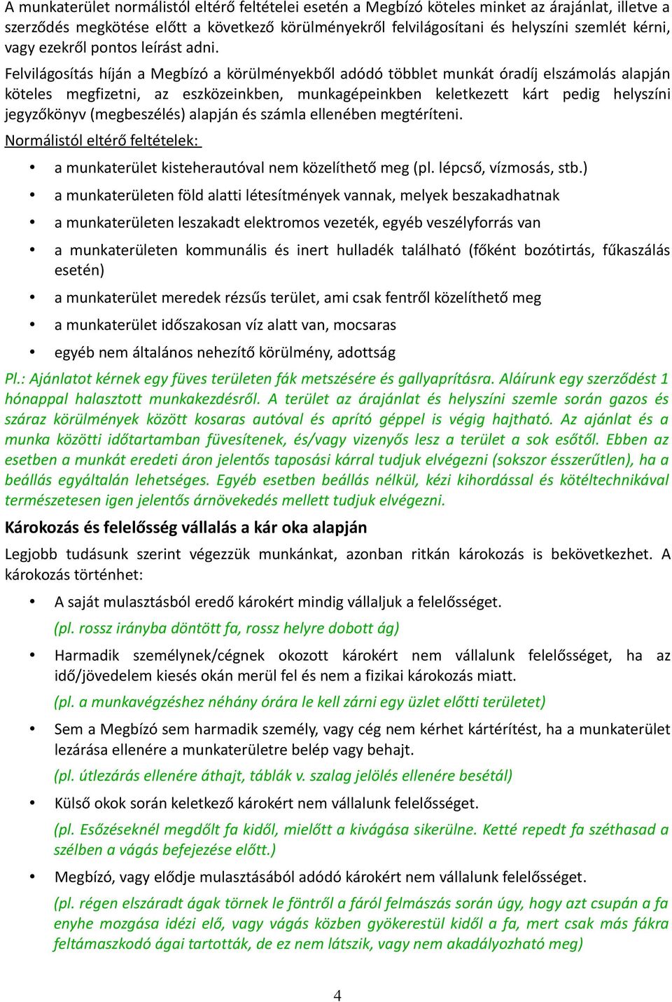 Felvilágosítás híján a Megbízó a körülményekből adódó többlet munkát óradíj elszámolás alapján köteles megfizetni, az eszközeinkben, munkagépeinkben keletkezett kárt pedig helyszíni jegyzőkönyv