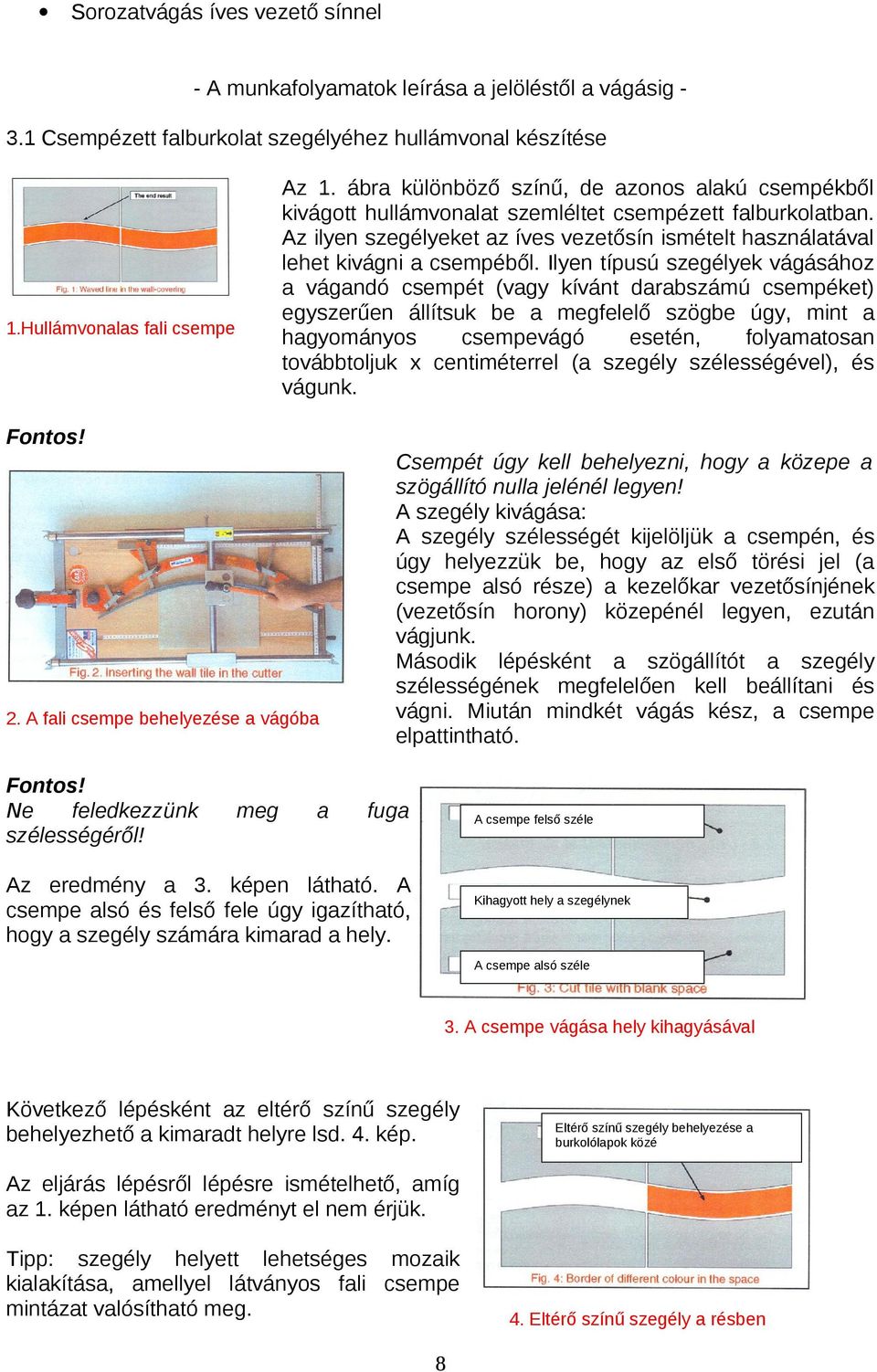 Ilyen típusú szegélyek vágásához a vágandó csempét (vagy kívánt darabszámú csempéket) egyszerűen állítsuk be a megfelelő szögbe úgy, mint a hagyományos csempevágó esetén, folyamatosan továbbtoljuk x