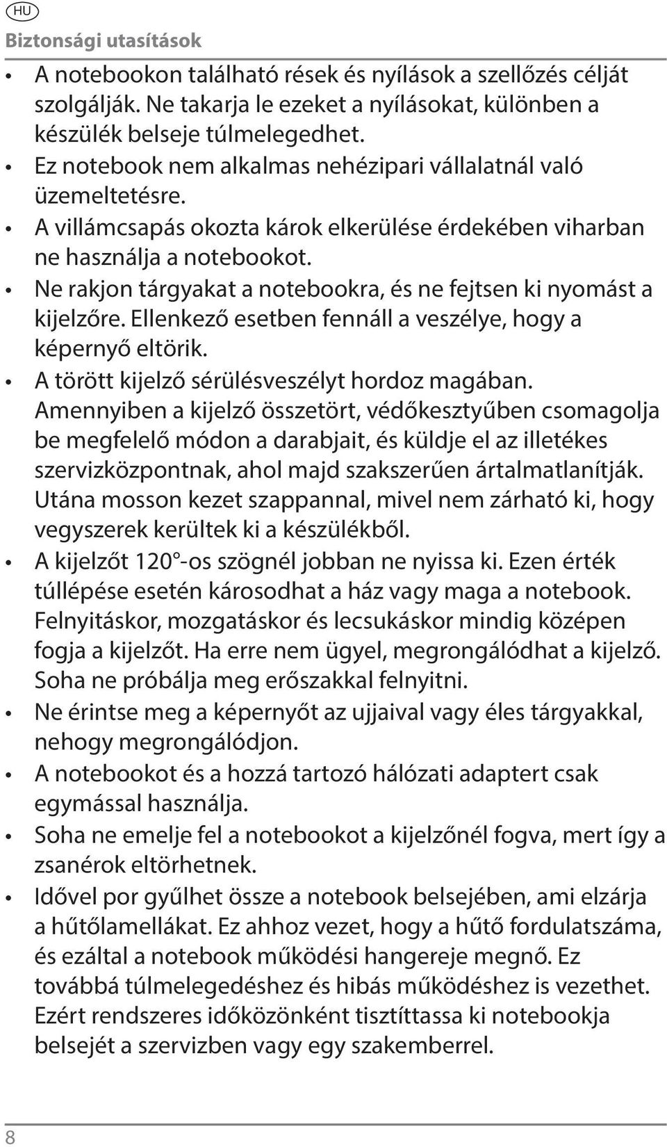 Ne rakjon tárgyakat a notebookra, és ne fejtsen ki nyomást a kijelzőre. Ellenkező esetben fennáll a veszélye, hogy a képernyő eltörik. A törött kijelző sérülésveszélyt hordoz magában.