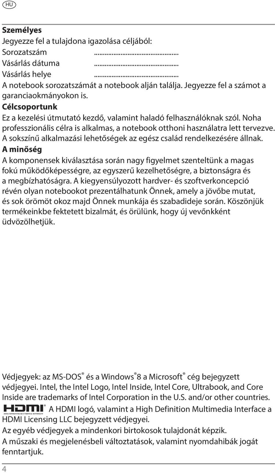 Noha professzionális célra is alkalmas, a notebook otthoni használatra lett tervezve. A sokszínű alkalmazási lehetőségek az egész család rendelkezésére állnak.