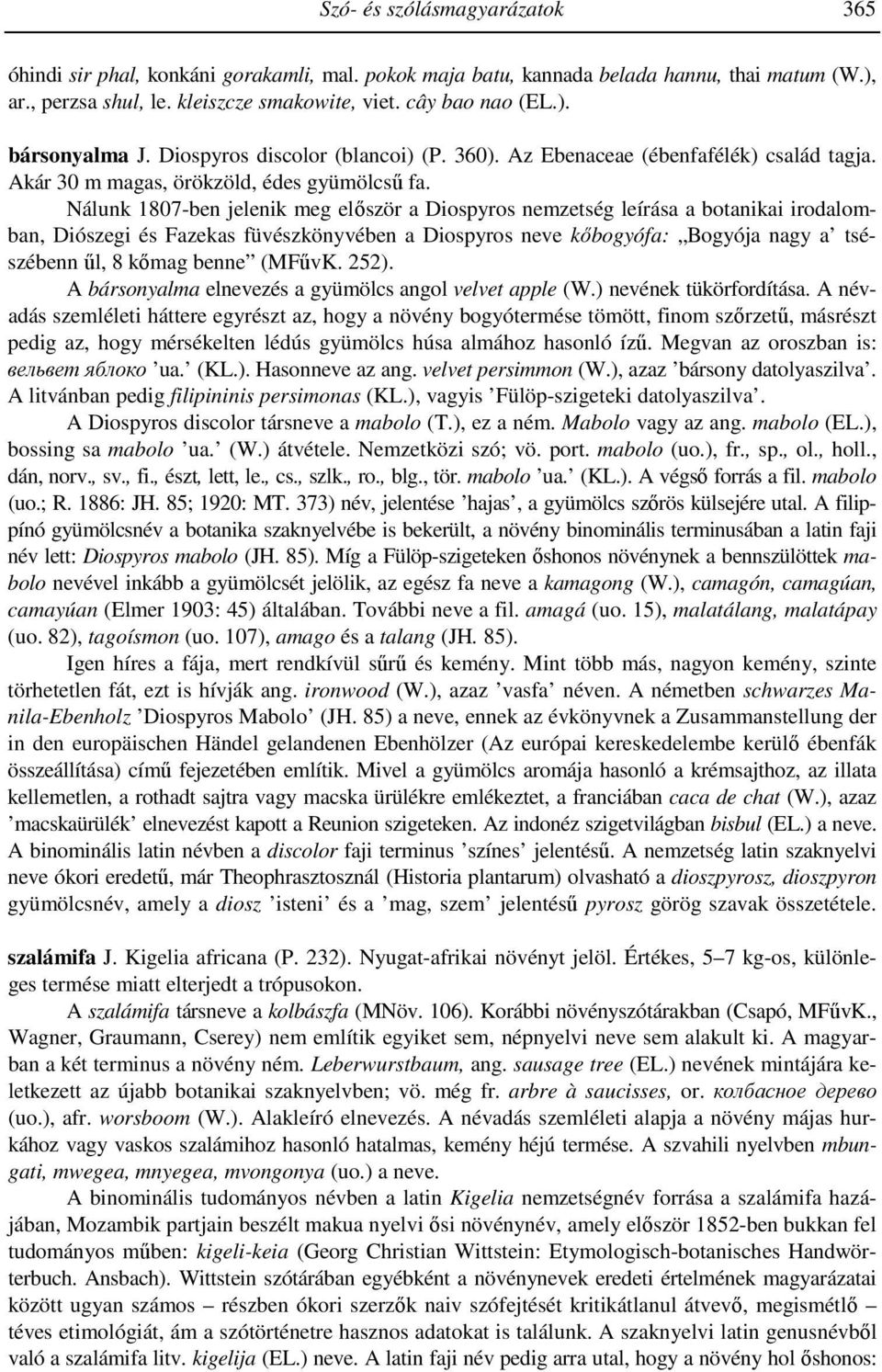 Nálunk 1807-ben jelenik meg először a Diospyros nemzetség leírása a botanikai irodalomban, Diószegi és Fazekas füvészkönyvében a Diospyros neve kőbogyófa: Bogyója nagy a tsészébenn űl, 8 kőmag benne