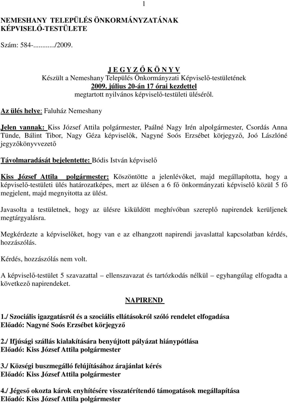 Az ülés helye: Faluház Nemeshany Jelen vannak: Kiss József Attila polgármester, Paálné Nagy Irén alpolgármester, Csordás Anna Tünde, Bálint Tibor, Nagy Géza képviselők, Nagyné Soós Erzsébet