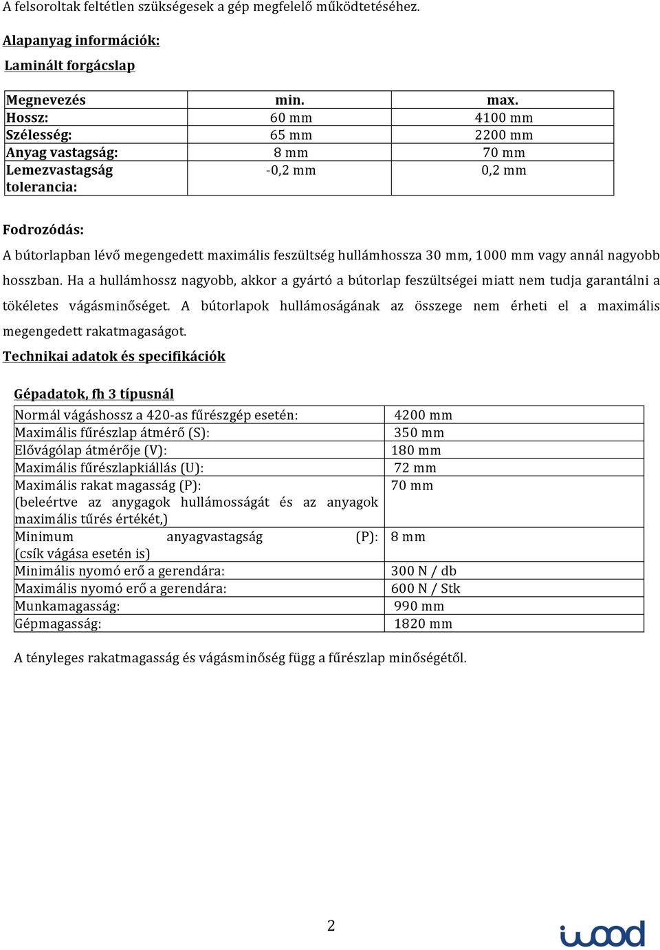 mm, 1000 mm vagy annál nagyobb hosszban. Ha a hullámhossz nagyobb, akkor a gyártó a bútorlap feszültségei miatt nem tudja garantálni a tökéletes vágásminőséget.