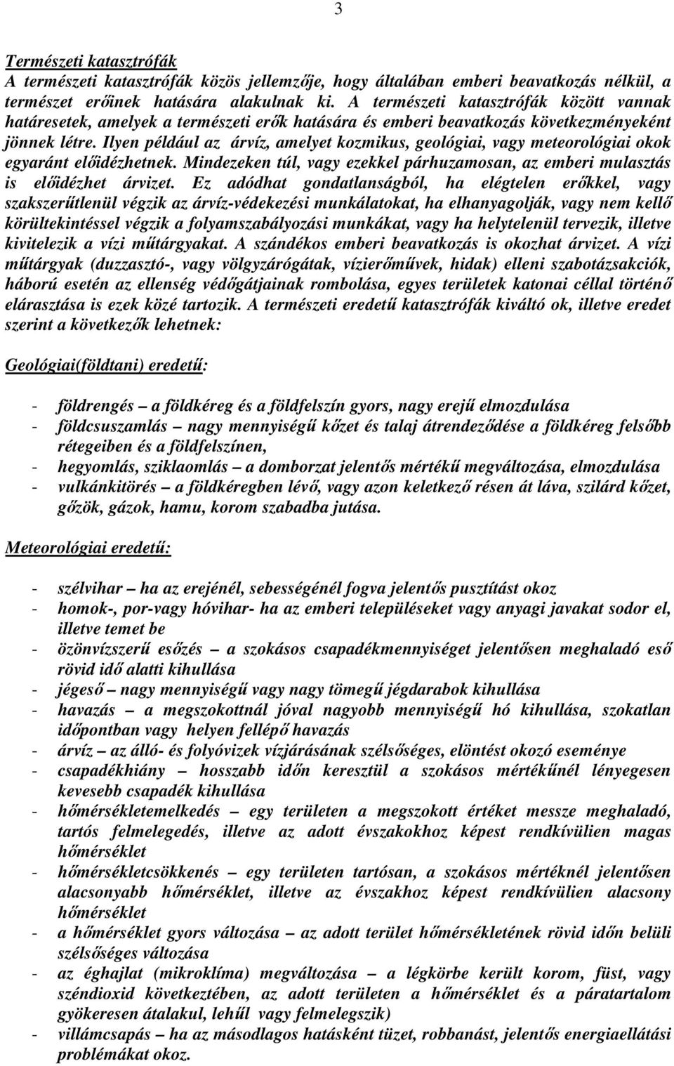 Ilyen például az árvíz, amelyet kozmikus, geológiai, vagy meteorológiai okok egyaránt előidézhetnek. Mindezeken túl, vagy ezekkel párhuzamosan, az emberi mulasztás is előidézhet árvizet.