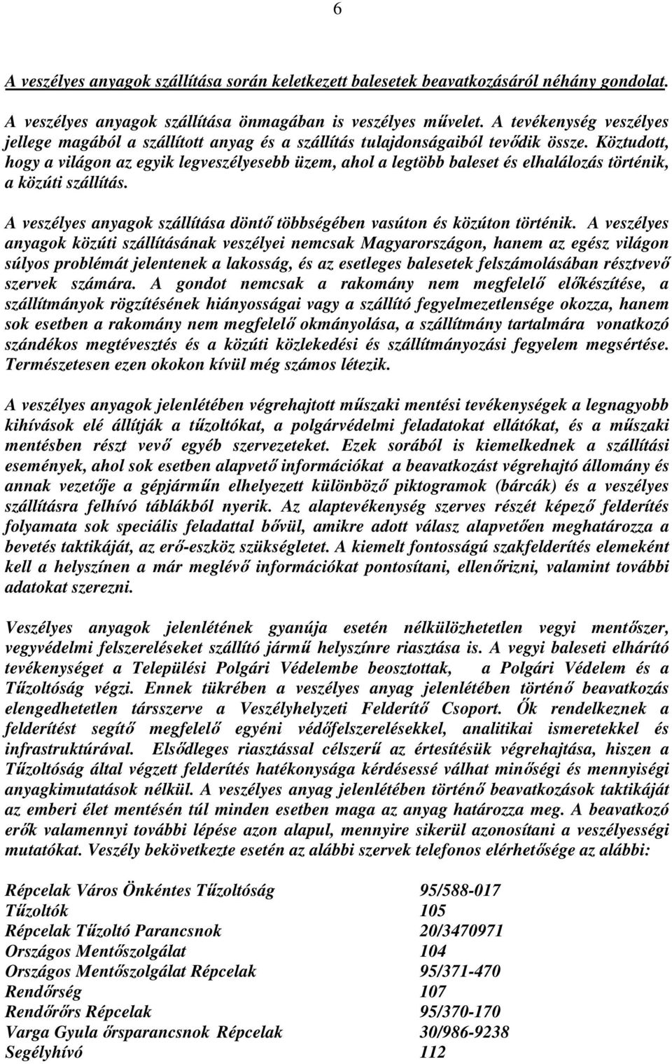Köztudott, hogy a világon az egyik legveszélyesebb üzem, ahol a legtöbb baleset és elhalálozás történik, a közúti szállítás.