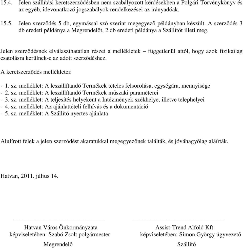 Jelen szerződésnek elválaszthatatlan részei a mellékletek függetlenül attól, hogy azok fizikailag csatolásra kerülnek-e az adott szerződéshez. A keretszerződés mellékletei: - 1. sz. melléklet: A leszállítandó Termékek tételes felsorolása, egységára, mennyisége - 2.