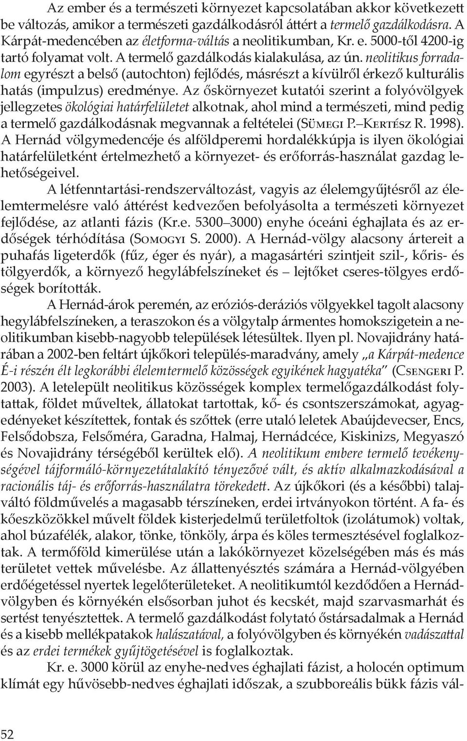 neolitikus forradalom egyrészt a belső (autochton) fejlődés, másrészt a kívülről érkező kulturális hatás (impulzus) eredménye.