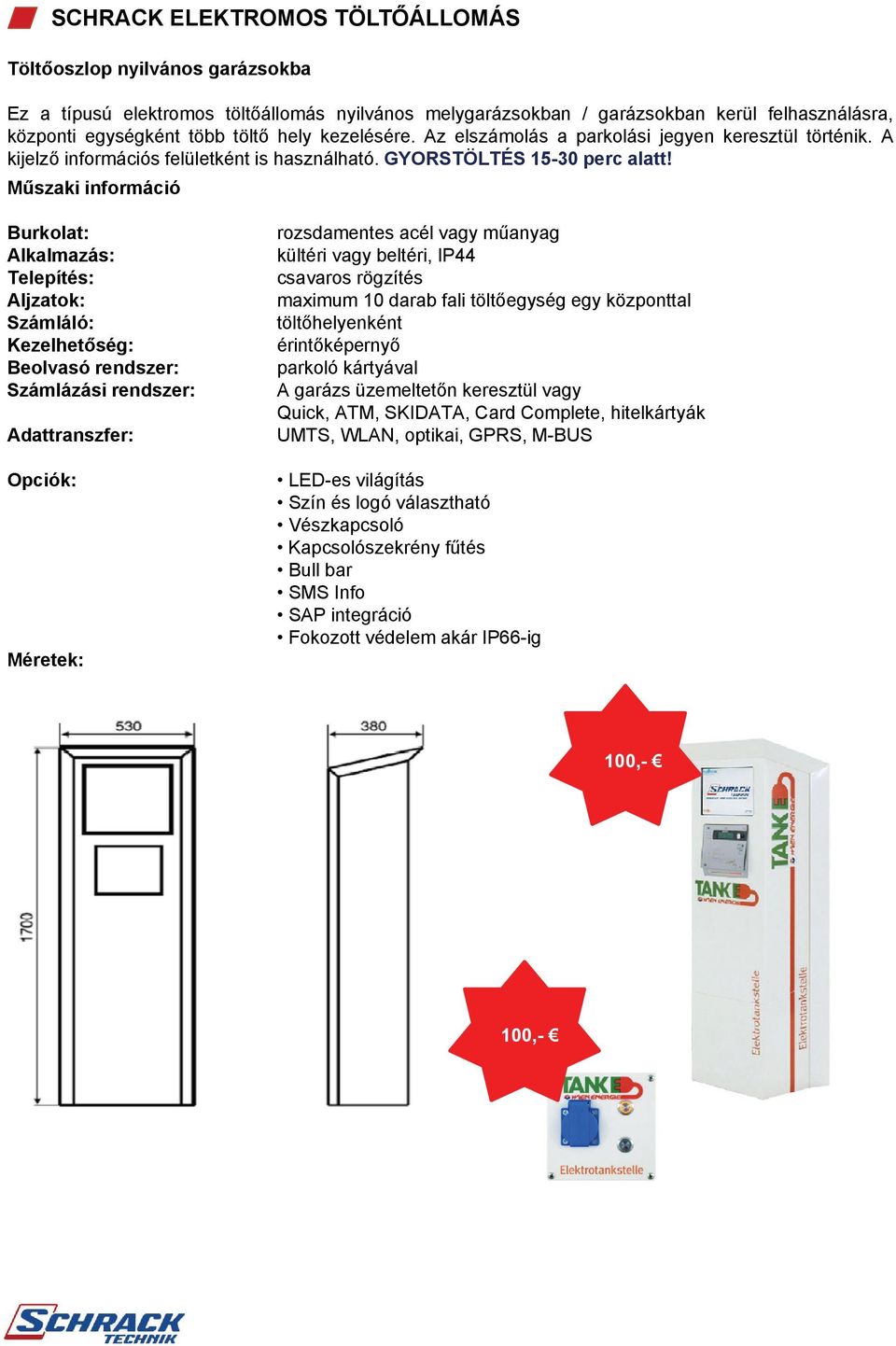 Alkalmazás: Számláló: Kezelhetőség: Beolvasó rendszer: Számlázási rendszer: Adattranszfer: Opciók: Méretek: rozsdamentes acél vagy műanyag kültéri vagy beltéri, IP44 csavaros rögzítés maximum 10