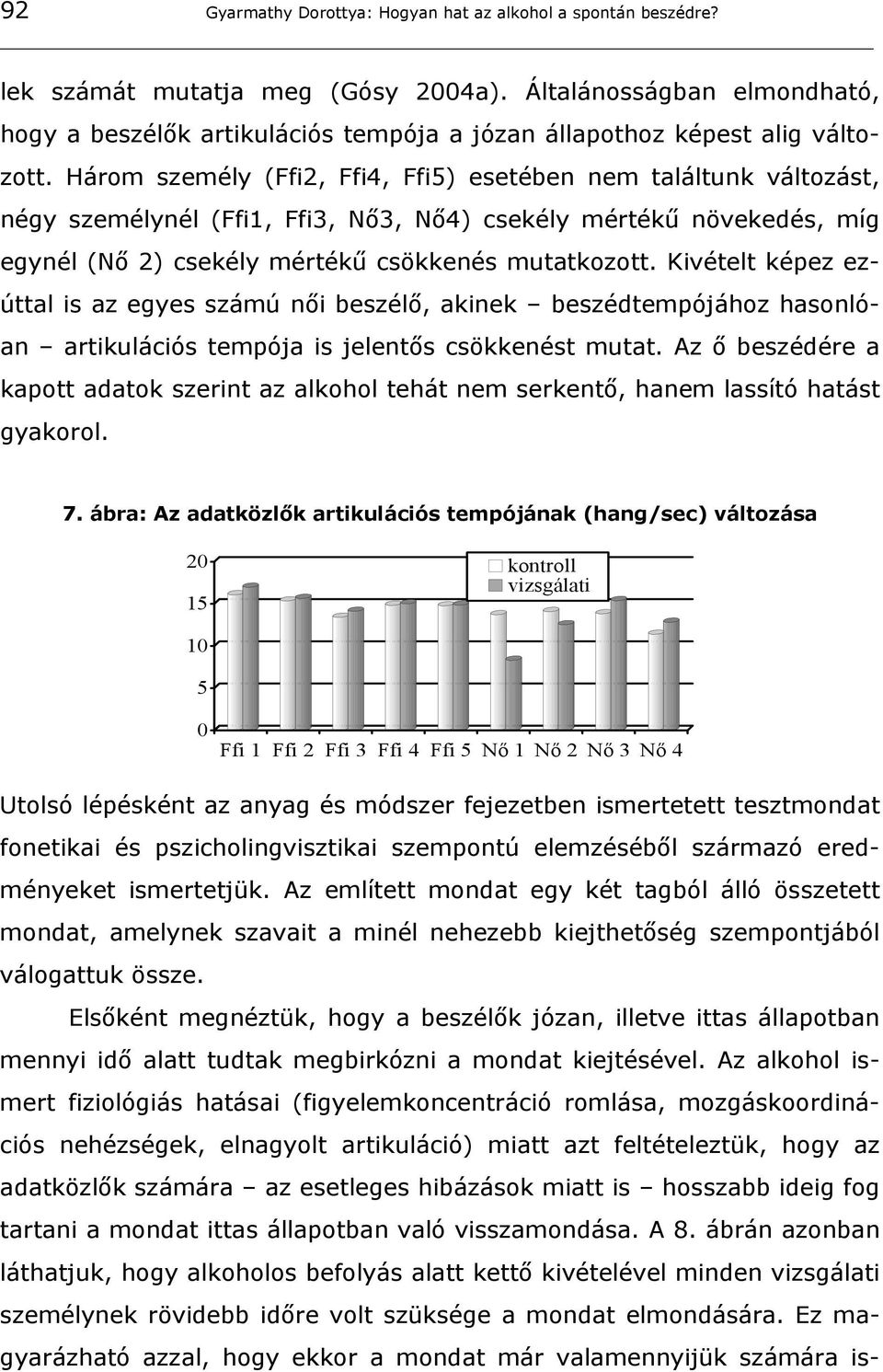 Három személy (Ffi2, Ffi4, Ffi5) esetében nem találtunk változást, négy személynél (Ffi1, Ffi3, Nő3, Nő4) csekély mértékű növekedés, míg egynél (Nő 2) csekély mértékű csökkenés mutatkozott.