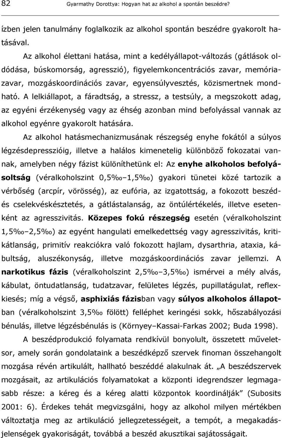 közismertnek mondható. A lelkiállapot, a fáradtság, a stressz, a testsúly, a megszokott adag, az egyéni érzékenység vagy az éhség azonban mind befolyással vannak az alkohol egyénre gyakorolt hatására.