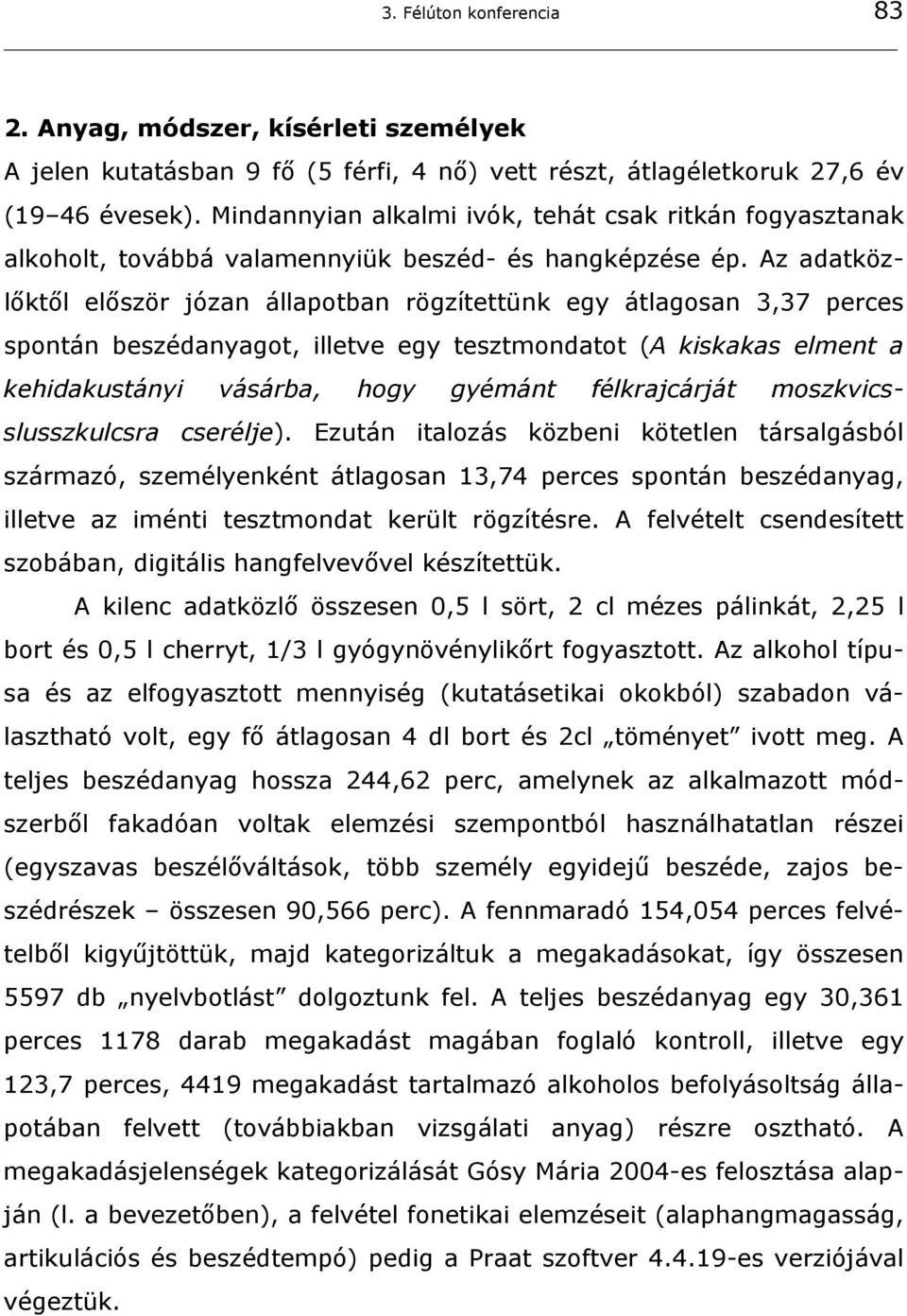 Az adatközlőktől először józan állapotban rögzítettünk egy átlagosan 3,37 perces spontán beszédanyagot, illetve egy tesztmondatot (A kiskakas elment a kehidakustányi vásárba, hogy gyémánt