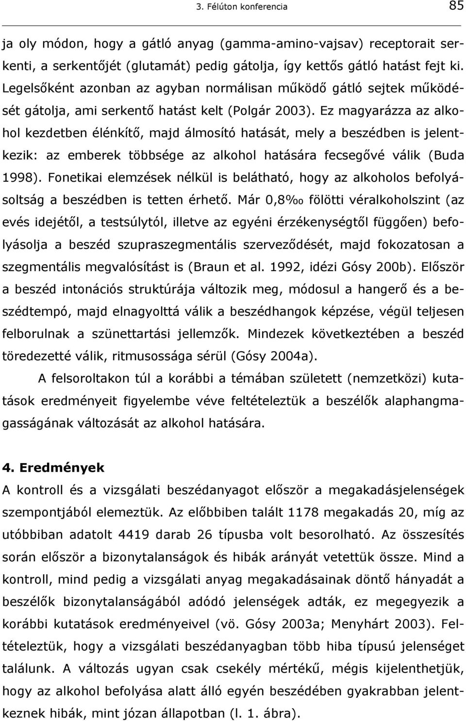 Ez magyarázza az alkohol kezdetben élénkítő, majd álmosító hatását, mely a beszédben is jelentkezik: az emberek többsége az alkohol hatására fecsegővé válik (Buda 1998).