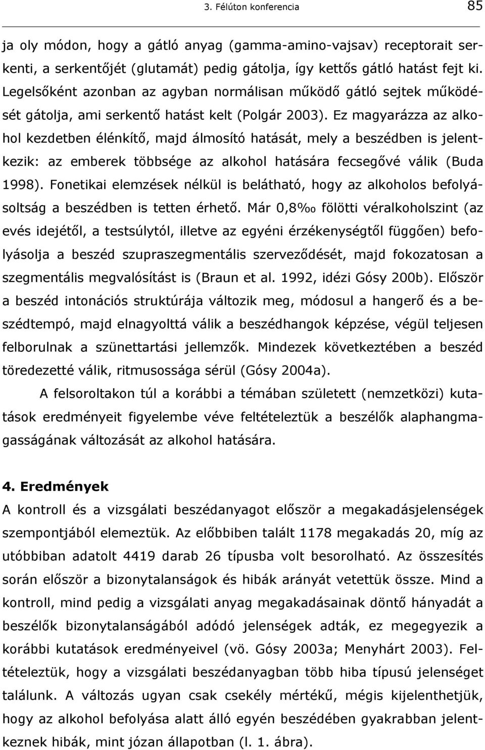 Ez magyarázza az alkohol kezdetben élénkítő, majd álmosító hatását, mely a beszédben is jelentkezik: az emberek többsége az alkohol hatására fecsegővé válik (Buda 1998).