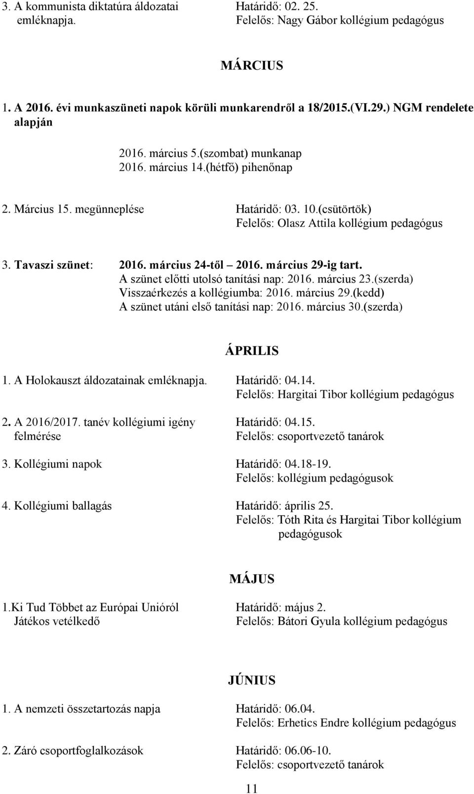 március 29-ig tart. A szünet előtti utolsó tanítási nap: 2016. március 23.(szerda) Visszaérkezés a kollégiumba: 2016. március 29.(kedd) A szünet utáni első tanítási nap: 2016. március 30.