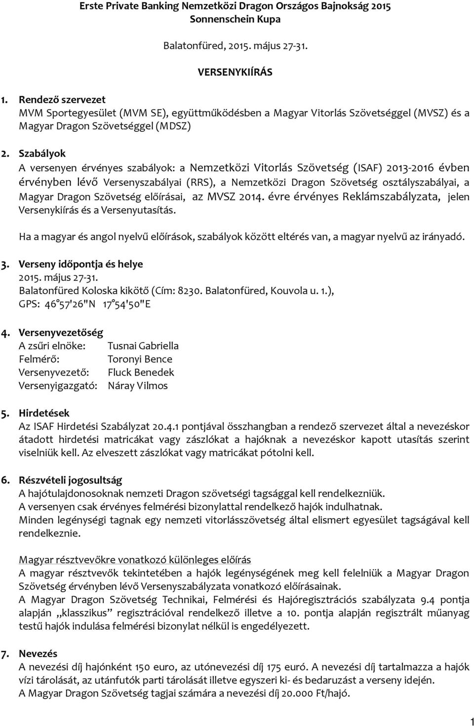 Szabályok A versenyen érvényes szabályok: a Nemzetközi Vitorlás Szövetség (ISAF) 2013-2016 évben érvényben lévő Versenyszabályai (RRS), a Nemzetközi Dragon Szövetség osztályszabályai, a Magyar Dragon