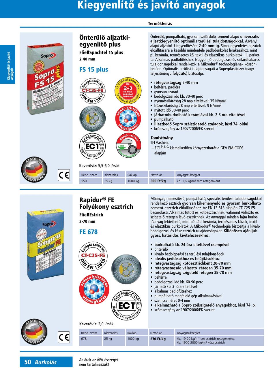 Sima, egyenletes aljzatok előállítására a későbbi mindenféle padlóburkolat lerakásához, mint pl. kerámia, természetes kő, textil és elasztikus burkolatok, ill. parketta. Alkalmas padlófűtéshez.