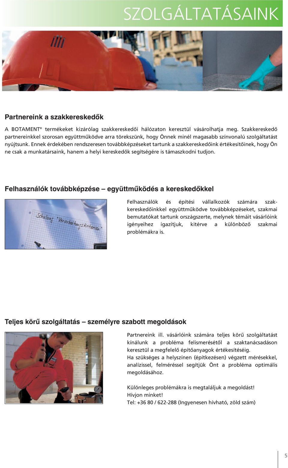 Ennek érdekében rendszeresen továbbképzéseket tartunk a szakkereskedőink értékesítőinek, hogy Ön ne csak a munkatársaink, hanem a helyi kereskedők segítségére is támaszkodni tudjon.