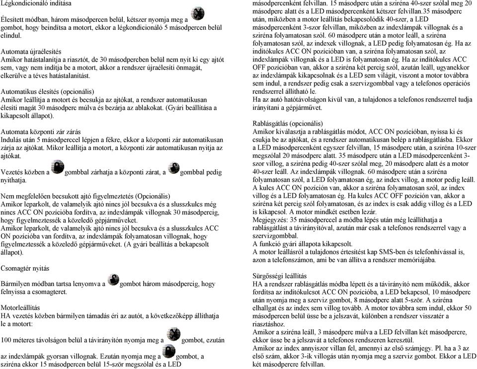 hatástalanítást. Automatikus élesítés (opcionális) Amikor leállítja a motort és becsukja az ajtókat, a rendszer automatikusan élesíti magát 30 másodperc múlva és bezárja az ablakokat.