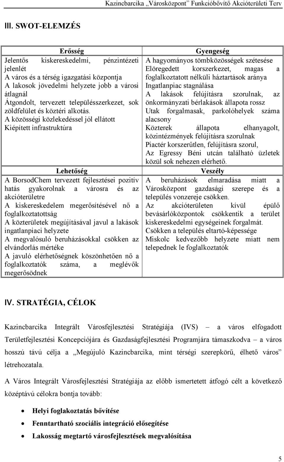 A közösségi közlekedéssel jól ellátott Kiépített infrastruktúra Lehetőség A BorsodChem tervezett fejlesztései pozitív hatás gyakorolnak a városra és az akcióterületre A kiskereskedelem