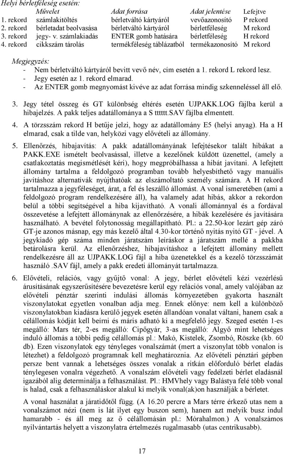 rekord cikkszám tárolás termékféleség táblázatból termékazonosító M rekord Megjegyzés: - Nem bérletváltó kártyáról bevitt vevő név, cím esetén a 1. rekord L rekord lesz. - Jegy esetén az 1.