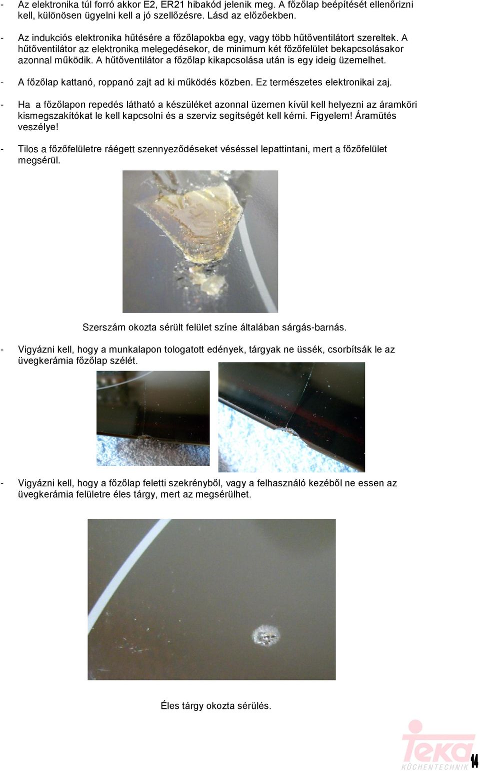 A hûtõventilátor a fõzõlap kikapcsolása után is egy ideig üzemelhet. - A fõzõlap kattanó, roppanó zajt ad ki mûködés közben. Ez természetes elektronikai zaj.