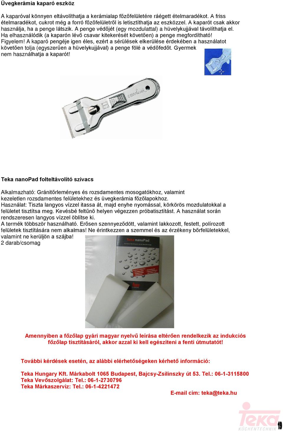 Ha elhasználódik (a kaparón lévõ csavar kitekerését követõen) a penge megfordítható! Figyelem!