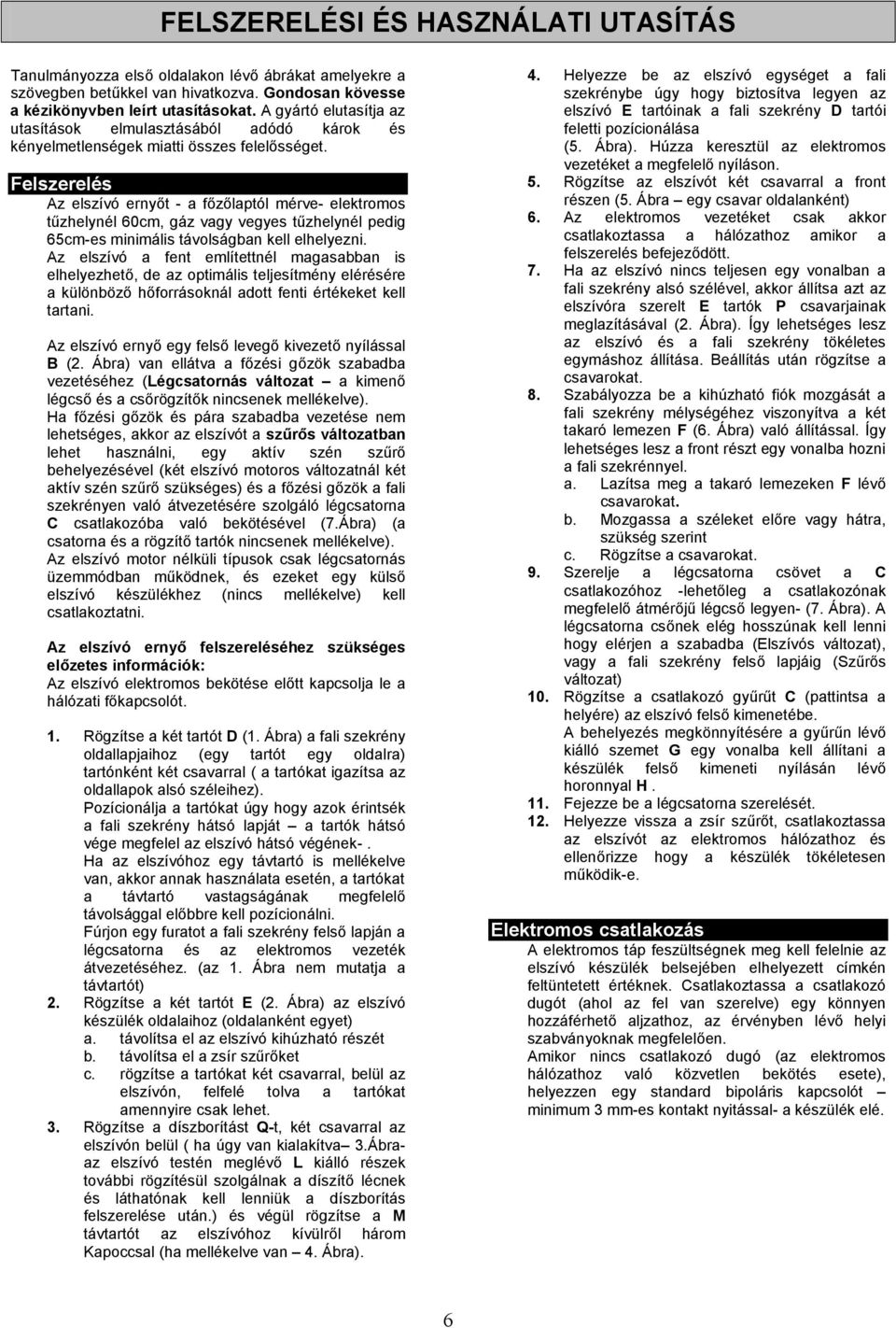 Felszerelés Az elszívó ernyőt - a főzőlaptól mérve- elektromos tűzhelynél 60cm, gáz vagy vegyes tűzhelynél pedig 65cm-es minimális távolságban kell elhelyezni.