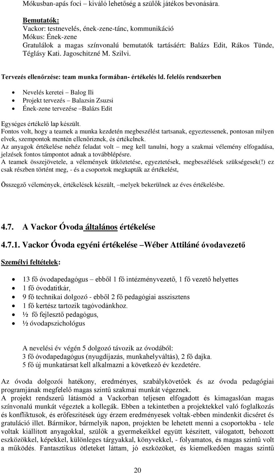 Tervezés ellenőrzése: team munka formában- értékelés ld. felelős rendszerben Nevelés keretei Balog Ili Projekt tervezés Balazsin Zsuzsi Ének-zene tervezése Balázs Edit Egységes értékelő lap készült.