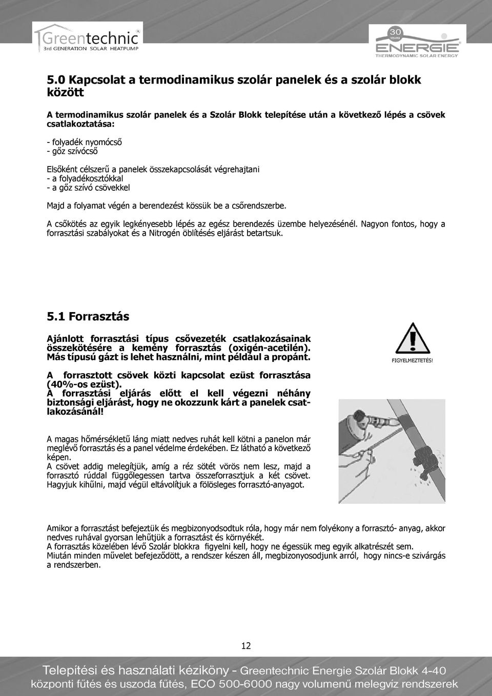 A csőkötés az egyik legkényesebb lépés az egész berendezés üzembe helyezésénél. Nagyon fontos, hogy a forrasztási szabályokat és a Nitrogén öblítésés eljárást betartsuk. 5.