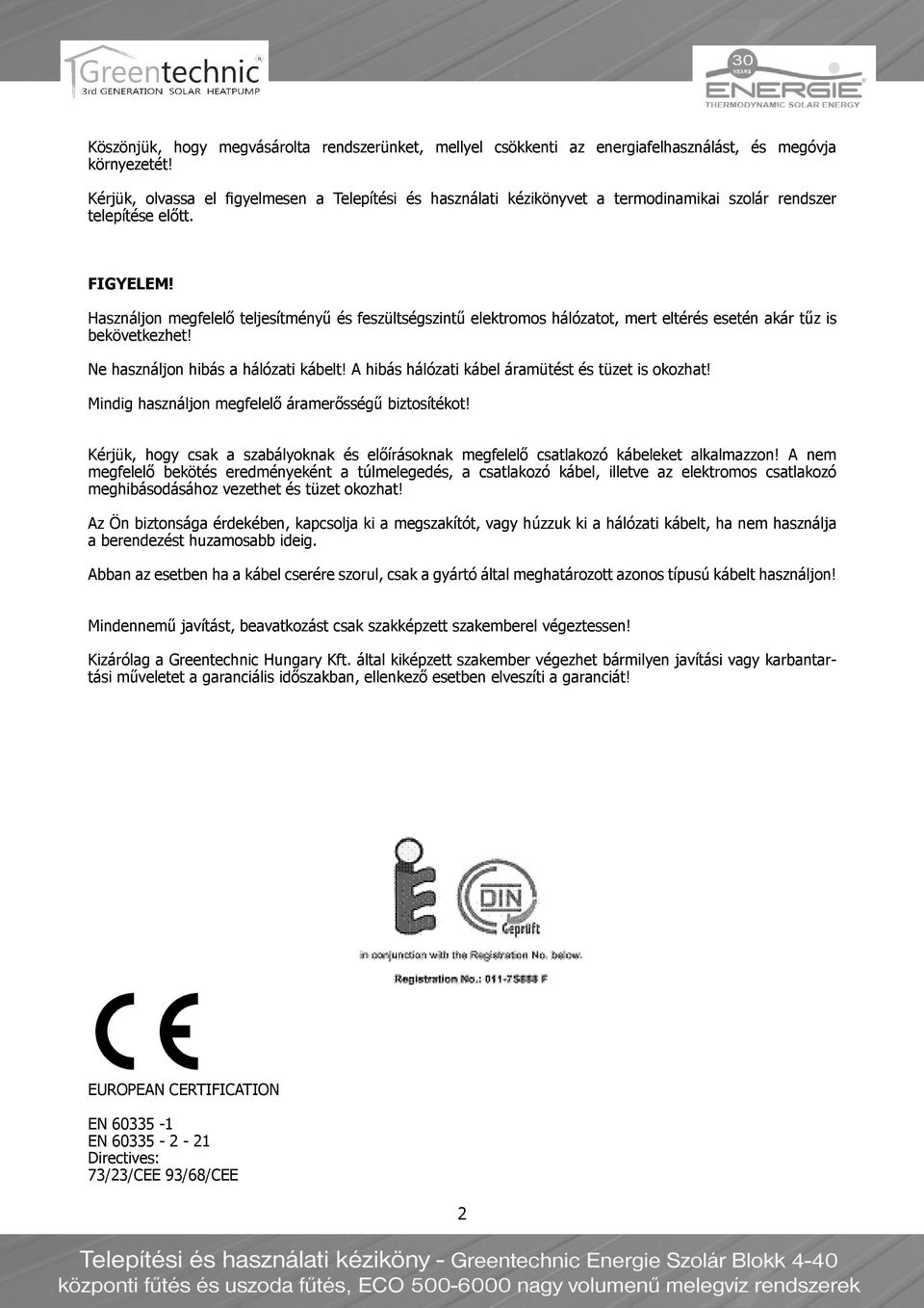 Használjon megfelelő teljesítményű és feszültségszintű elektromos hálózatot, mert eltérés esetén akár tűz is bekövetkezhet! Ne használjon hibás a hálózati kábelt!