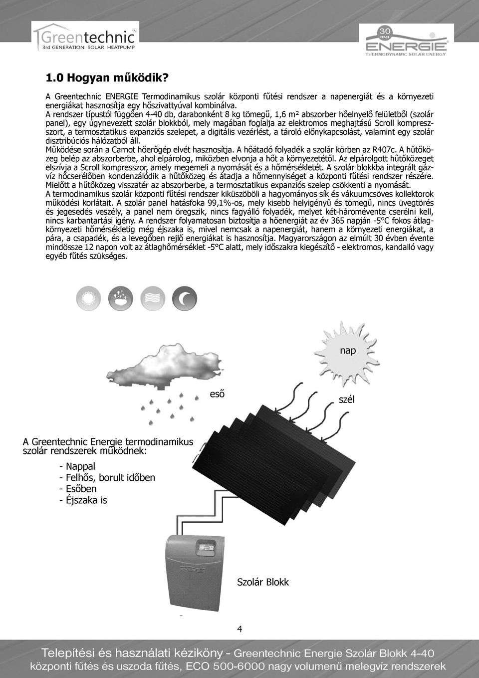 Scroll kompreszszort, a termosztatikus expanziós szelepet, a digitális vezérlést, a tároló előnykapcsolást, valamint egy szolár disztribúciós hálózatból áll.