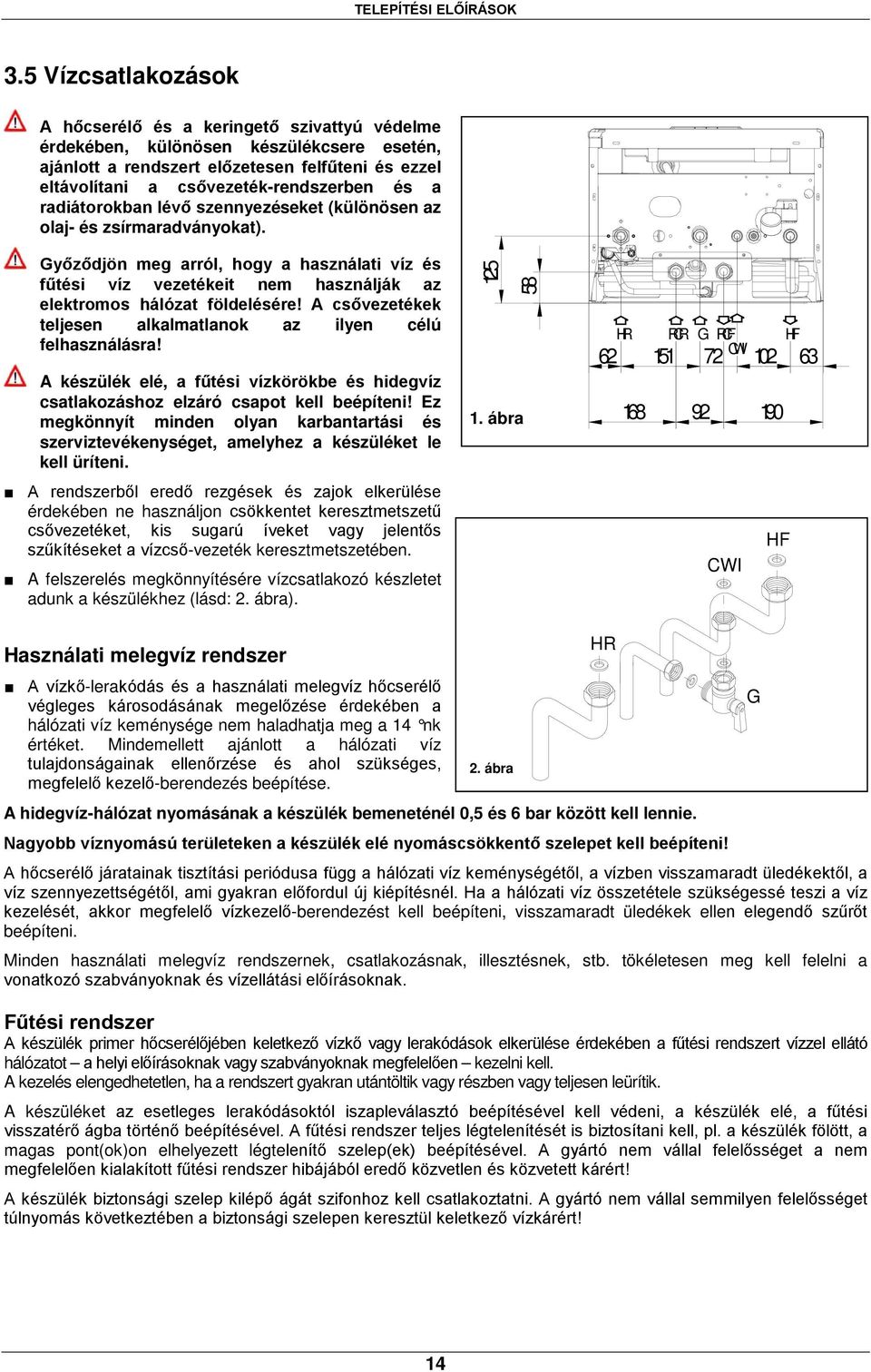 a radiátorokban lévő szennyezéseket (különösen az olaj- és zsírmaradványokat). Győződjön meg arról, hogy a használati víz és fűtési víz vezetékeit nem használják az elektromos hálózat földelésére!