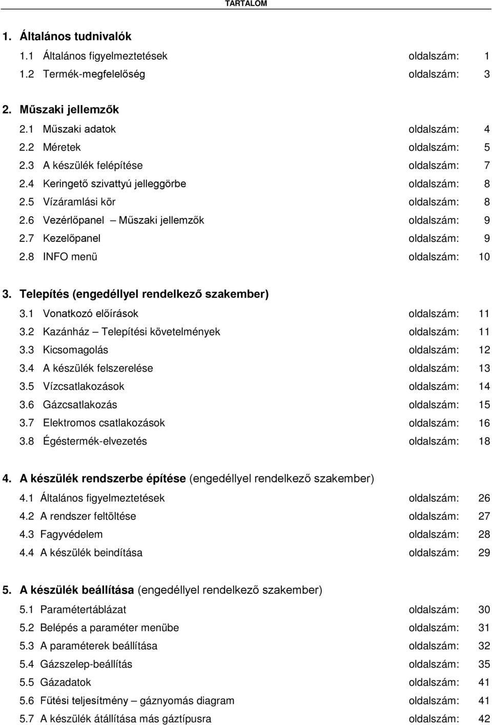 8 INFO menü oldalszám: 10 3. Telepítés (engedéllyel rendelkező szakember) 3.1 Vonatkozó előírások oldalszám: 11 3.2 Kazánház Telepítési követelmények oldalszám: 11 3.3 Kicsomagolás oldalszám: 12 3.