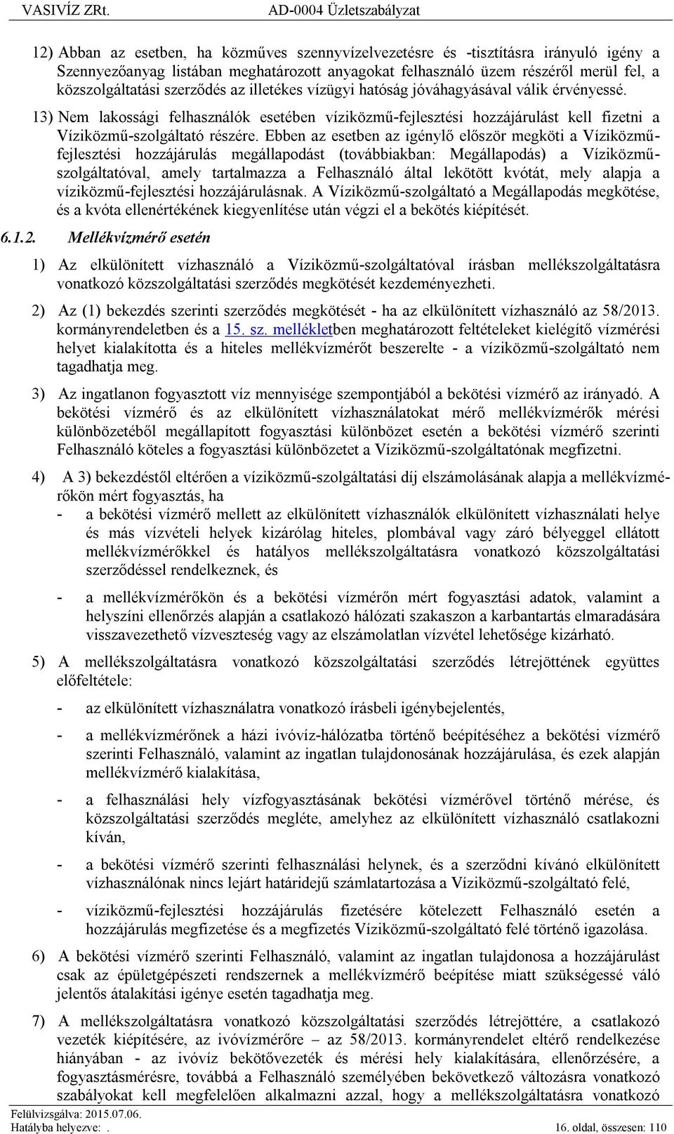 Ebben az esetben az igénylő először megköti a Víziközműfejlesztési hozzájárulás megállapodást (továbbiakban: Megállapodás) a Víziközműszolgáltatóval, amely tartalmazza a Felhasználó által lekötött