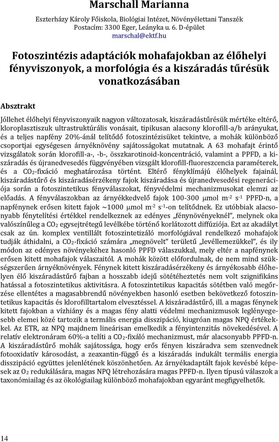 kiszáradástűrésük mértéke eltérő, kloroplasztiszuk ultrastruktúrális vonásait, tipikusan alacsony klorofill-a/b arányukat, és a teljes napfény 20%-ánál telítődő fotoszintézisüket tekintve, a mohák