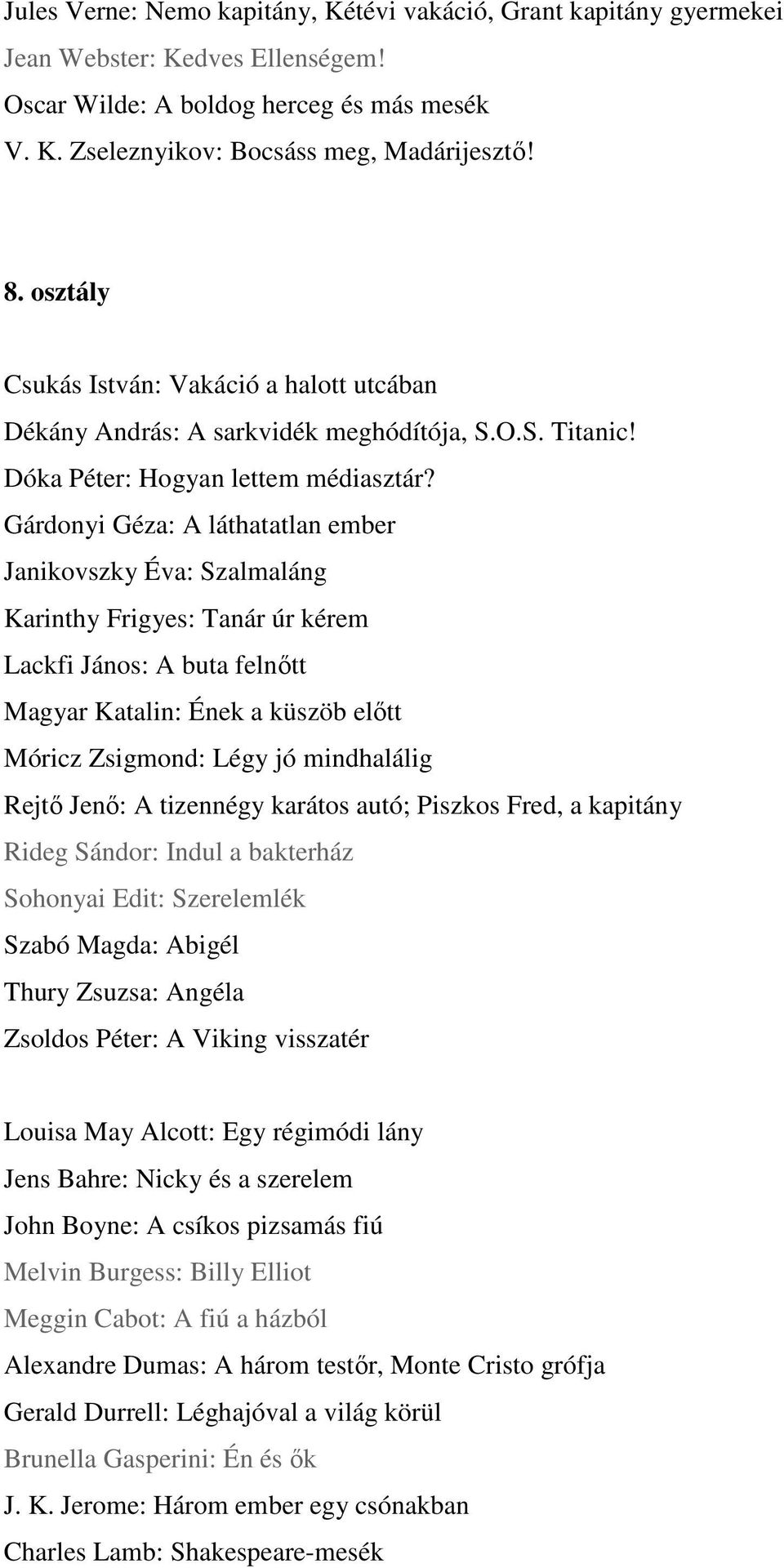 Gárdonyi Géza: A láthatatlan ember Janikovszky Éva: Szalmaláng Karinthy Frigyes: Tanár úr kérem Lackfi János: A buta felnőtt Magyar Katalin: Ének a küszöb előtt Móricz Zsigmond: Légy jó mindhalálig