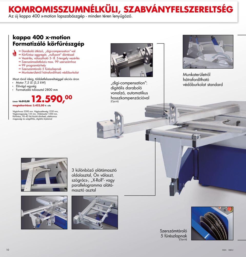 99 szerszámhoz 99 programtárhely Szerszámtároló 5 fűrészlapnak Munkaterületről hátrafordítható védőburkolat Most rövid ideig, többletfelszereltséggel akciós áron Motor 7,5 LE (5,5 kw) Elővágó egység
