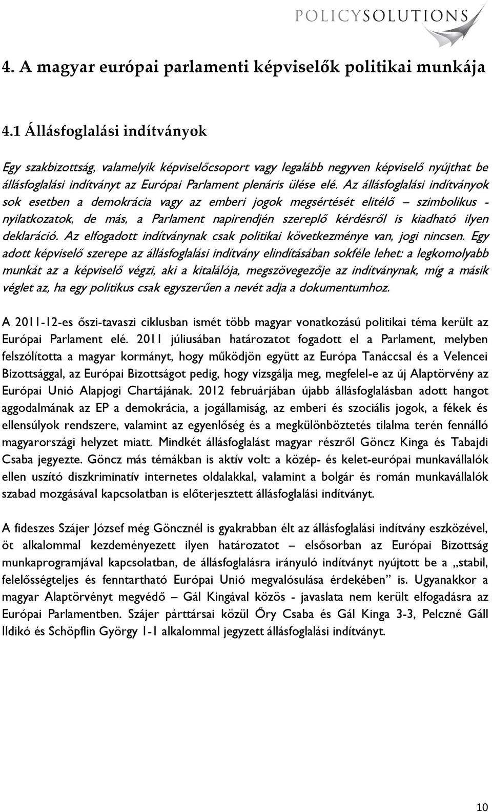 Az állásfoglalási indítványok sok esetben a demokrácia vagy az emberi jogok megsértését elitélő szimbolikus - nyilatkozatok, de más, a Parlament napirendjén szereplő kérdésről is kiadható ilyen