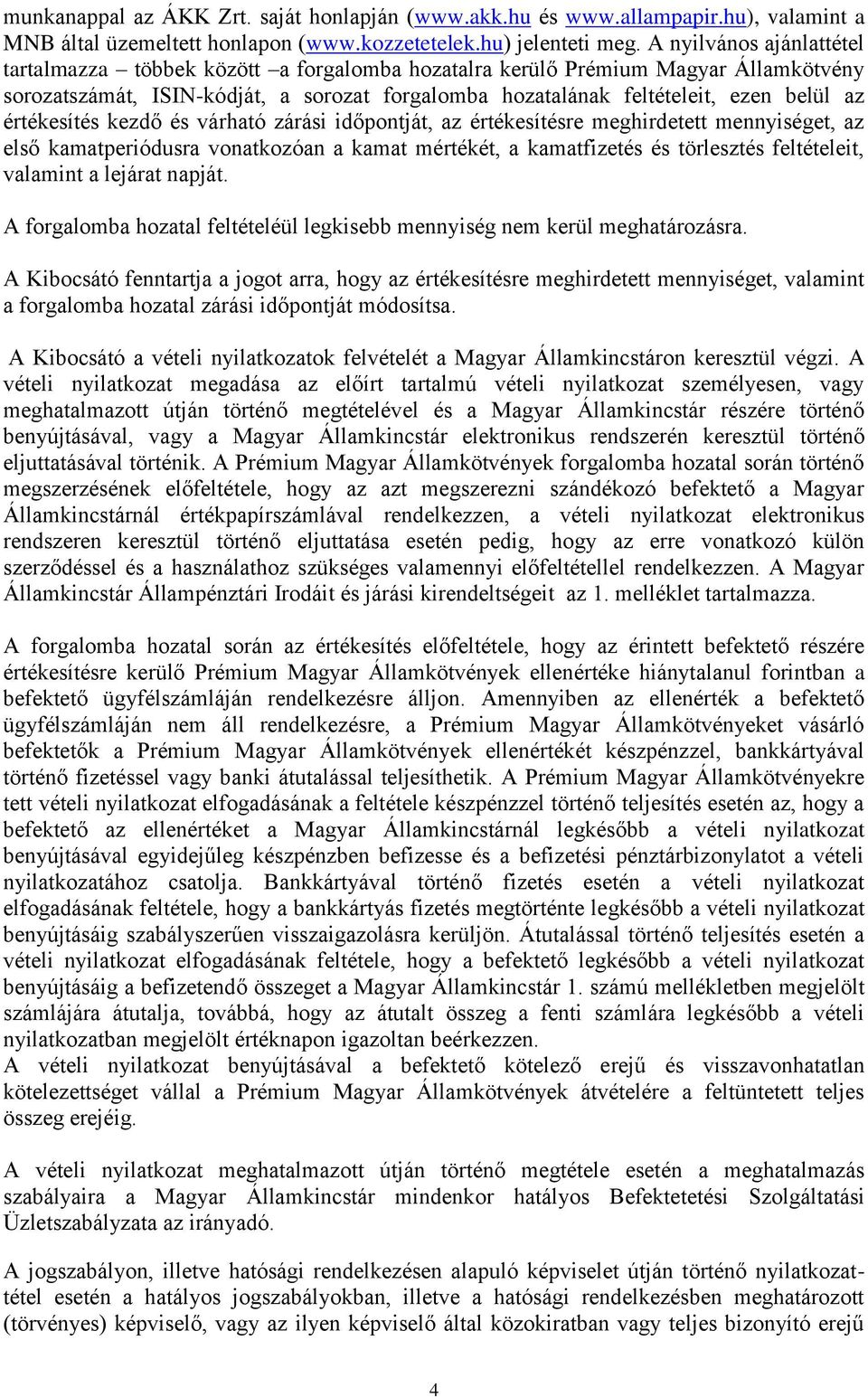 értékesítés kezdő és várható zárási időpontját, az értékesítésre meghirdetett mennyiséget, az első kamatperiódusra vonatkozóan a kamat mértékét, a kamatfizetés és törlesztés feltételeit, valamint a