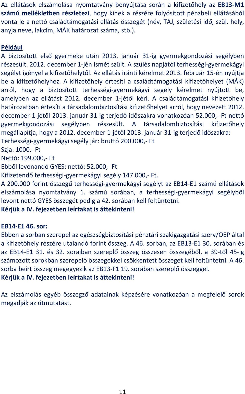 2012. december 1-jén ismét szült. A szülés napjától terhességi-gyermekágyi segélyt igényel a kifizetőhelytől. Az ellátás iránti kérelmet 2013. február 15-én nyújtja be a kifizetőhelyhez.