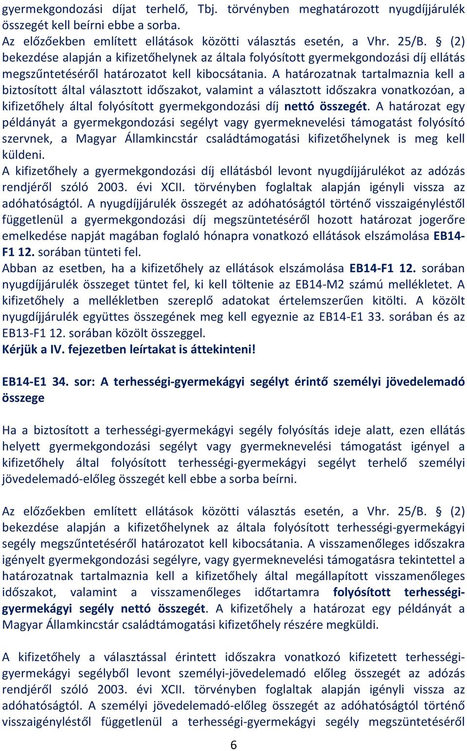 A határozatnak tartalmaznia kell a biztosított által választott időszakot, valamint a választott időszakra vonatkozóan, a kifizetőhely által folyósított gyermekgondozási díj nettó összegét.