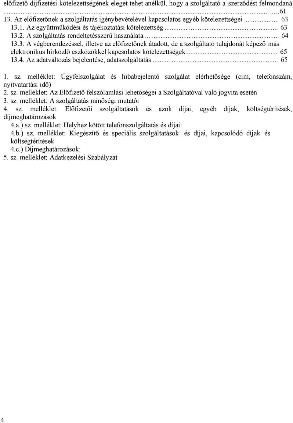 .. 65 13.4. Az adatváltozás bejelentése, adatszolgáltatás... 65 1. sz. melléklet: Ügyfélszolgálat és hibabejelentő szolgálat elérhetősége (cím, telefonszám, nyitvatartási idő) 2. sz. melléklet: Az Előfizető felszólamlási lehetőségei a Szolgáltatóval való jogvita esetén 3.