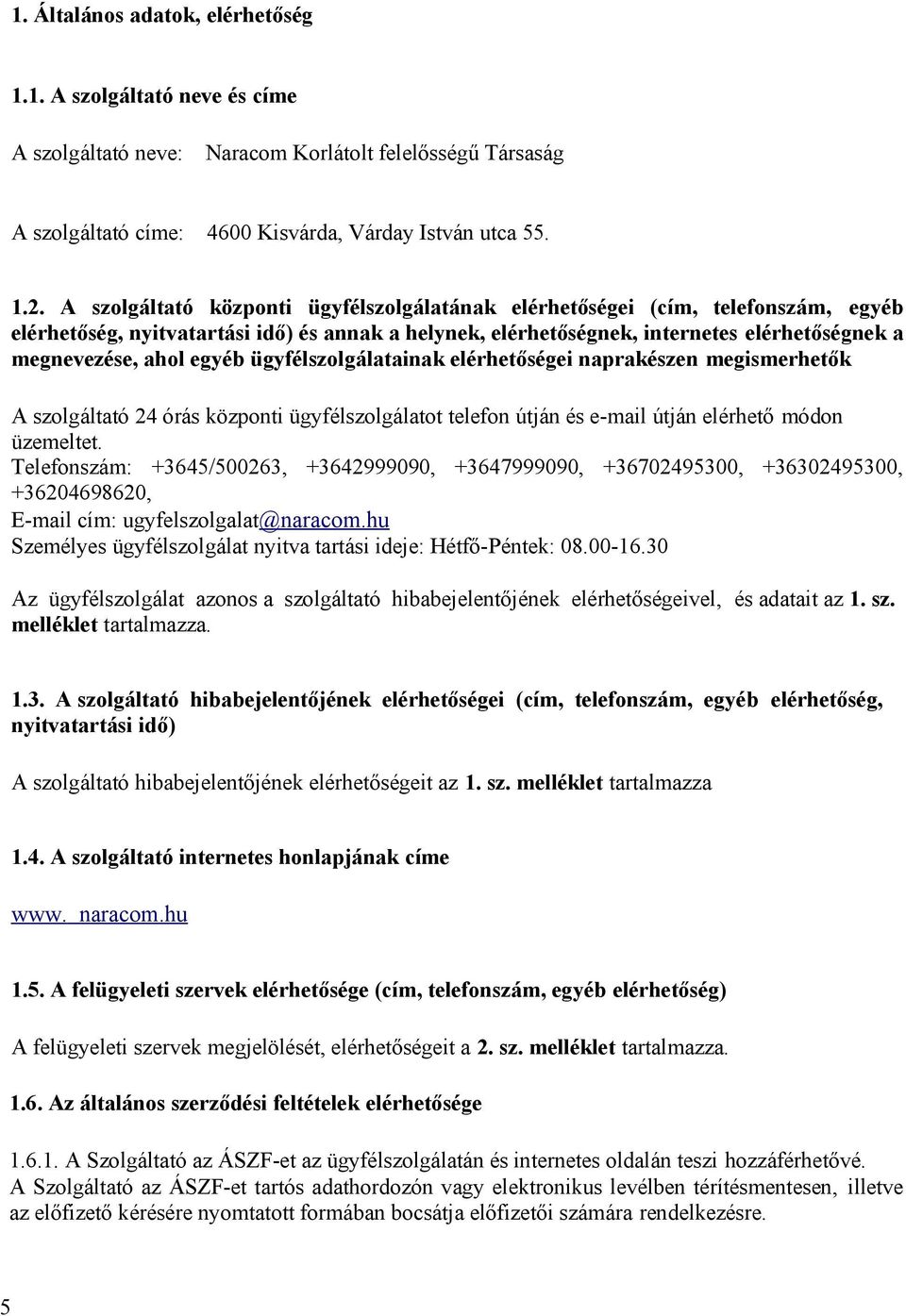 egyéb ügyfélszolgálatainak elérhetőségei naprakészen megismerhetők A szolgáltató 24 órás központi ügyfélszolgálatot telefon útján és e-mail útján elérhető módon üzemeltet.