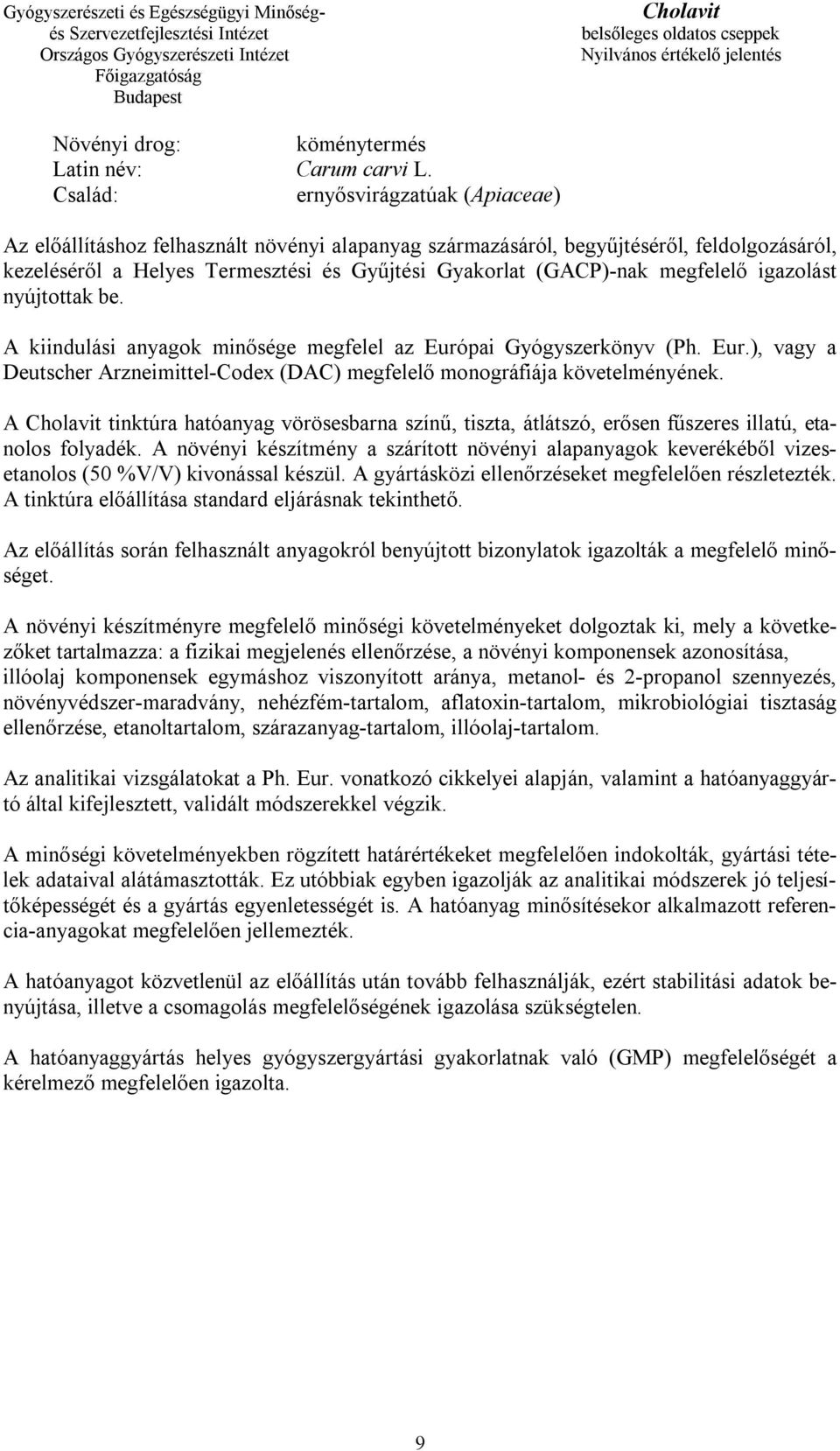 megfelelő igazolást nyújtottak be. A kiindulási anyagok minősége megfelel az Európai Gyógyszerkönyv (Ph. Eur.), vagy a Deutscher Arzneimittel-Codex (DAC) megfelelő monográfiája követelményének.